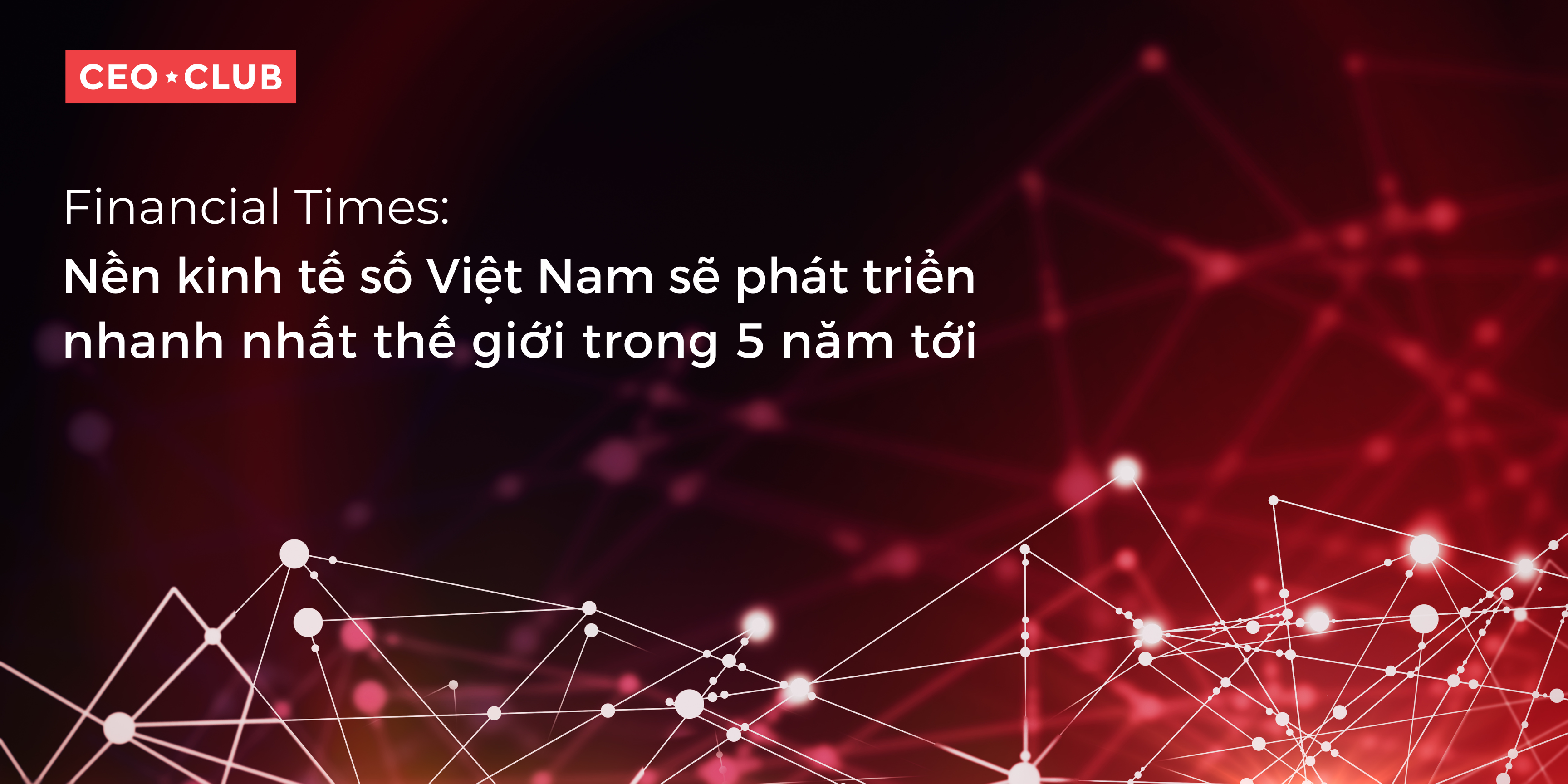 Financial Times: Nền kinh tế số Việt Nam sẽ phát triển nhanh nhất thế giới trong 5 năm tới